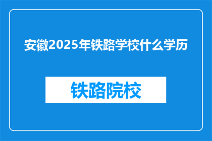 安徽2025年铁路学校什么学历(安徽2025年铁路学校入学要求是什么学历？)