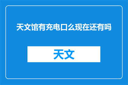 天文馆有充电口么现在还有吗(天文馆是否设有充电设施？)