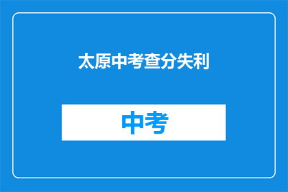 太原中考查分失利(太原中考查分失利，考生们是否感到失落？)