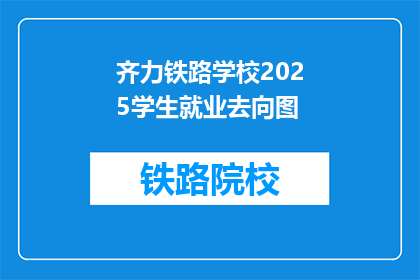 齐力铁路学校2025学生就业去向图(齐力铁路学校2025年学生就业前景如何？)