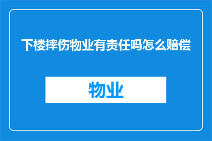 下楼摔伤物业有责任吗怎么赔偿(物业是否应负责下楼时摔伤的赔偿？)