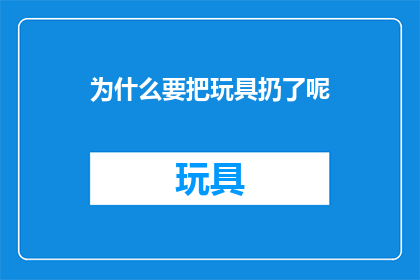 为什么要把玩具扔了呢(为何要丢弃玩具？)