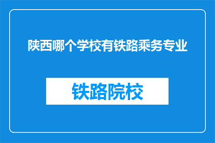 陕西哪个学校有铁路乘务专业(陕西哪些学校提供铁路乘务专业教育？)