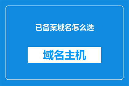 已备案域名怎么选(如何选择已备案的域名？)