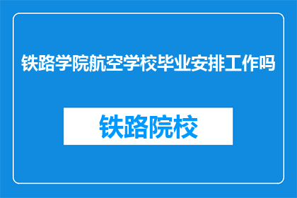 铁路学院航空学校毕业安排工作吗(铁路学院航空学校毕业生是否接受工作安排？)