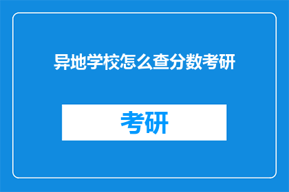 异地学校怎么查分数考研(异地学校如何查询考研分数？)