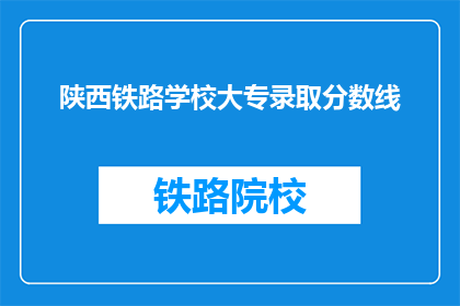 陕西铁路学校大专录取分数线(陕西铁路学校大专录取分数线是多少？)