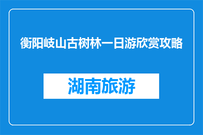 衡阳岐山古树林一日游欣赏攻略(衡阳岐山古树林一日游，你准备好探索了吗？)
