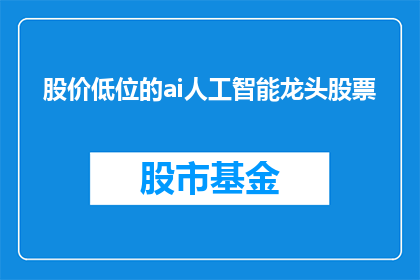 股价低位的ai人工智能龙头股票(AI人工智能龙头股票在股价低位时，投资者应如何把握投资机会？)