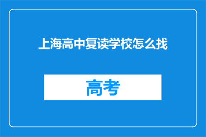 上海高中复读学校怎么找(如何寻找上海高中复读学校？)