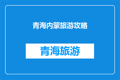 青海内蒙旅游攻略(青海与内蒙古旅游攻略：探索自然奇观还是体验草原文化？)