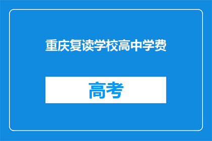 重庆复读学校高中学费(重庆复读学校高中学费是多少？)