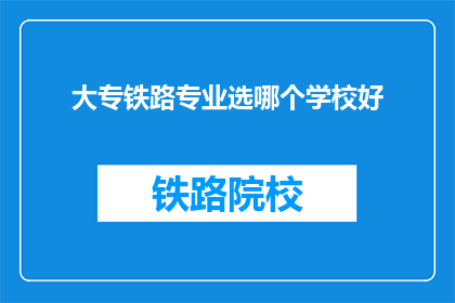大专铁路专业选哪个学校好(大专铁路专业选择哪所学校更好？)