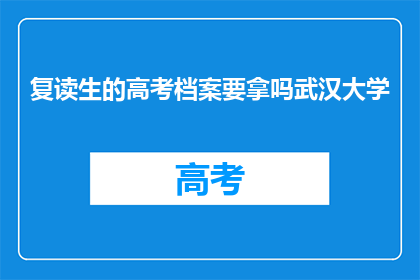 复读生的高考档案要拿吗武汉大学(复读生高考档案是否需提交至武汉大学？)