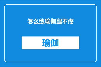 怎么练瑜伽腿不疼(如何避免练瑜伽时腿部疼痛？)