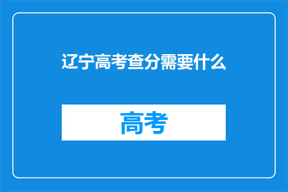 辽宁高考查分需要什么(辽宁高考查分需要准备什么？)