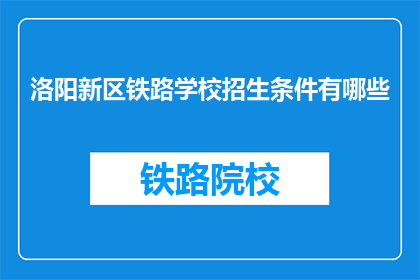 洛阳新区铁路学校招生条件有哪些(洛阳新区铁路学校招生条件有哪些？)