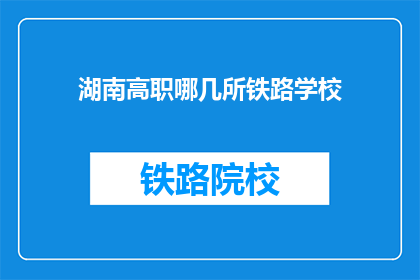 湖南高职哪几所铁路学校(湖南高职院校中哪几所提供铁路专业教育？)
