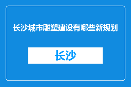 长沙城市雕塑建设有哪些新规划(长沙城市雕塑建设的新规划是什么？)