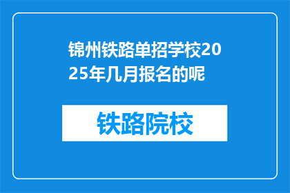 锦州铁路单招学校2025年几月报名的呢(锦州铁路单招学校2025年报名时间是何时？)