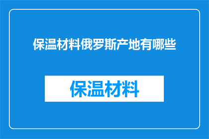 保温材料俄罗斯产地有哪些(俄罗斯保温材料产地有哪些？)
