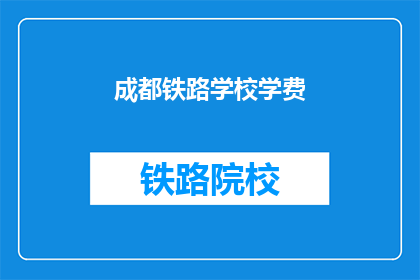 成都铁路学校学费(成都铁路学校学费是多少？)