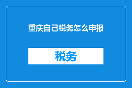 重庆自己税务怎么申报(重庆税务申报流程如何？)