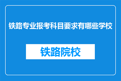 铁路专业报考科目要求有哪些学校(哪些学校要求报考铁路专业时必须满足的科目条件？)