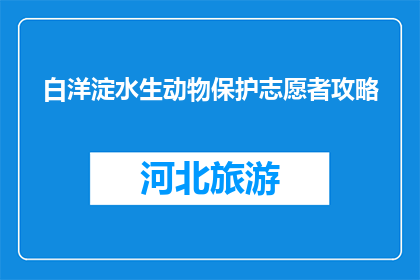白洋淀水生动物保护志愿者攻略(如何成为白洋淀水生动物保护的志愿者？)
