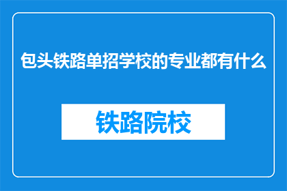 包头铁路单招学校的专业都有什么(包头铁路单招学校的专业有哪些？)