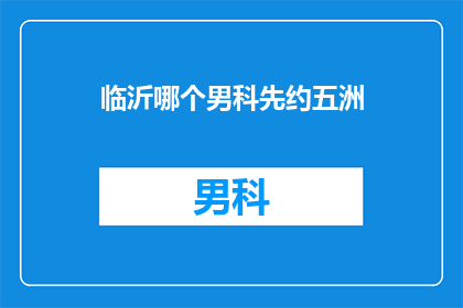 临沂哪个男科先约五洲(临沂男科预约：先约五洲？)