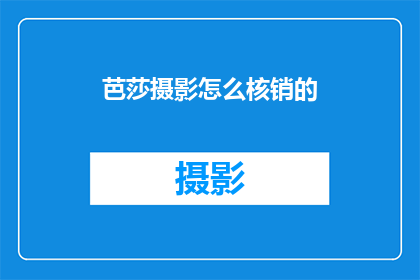 芭莎摄影怎么核销的(芭莎摄影的核销流程是怎样的？)