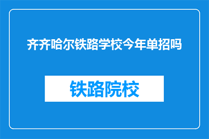 齐齐哈尔铁路学校今年单招吗(齐齐哈尔铁路学校今年是否进行单独招生？)