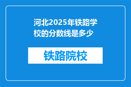 河北2025年铁路学校的分数线是多少(河北2025年铁路学校录取分数线是多少？)