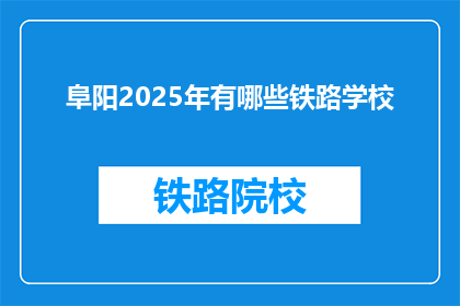 阜阳2025年有哪些铁路学校(阜阳2025年将开设哪些铁路专业学校？)