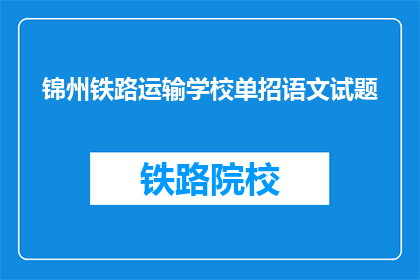 锦州铁路运输学校单招语文试题(锦州铁路运输学校单招语文试题：如何应对？)