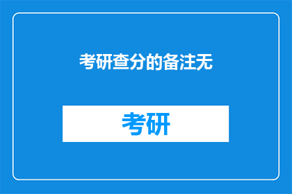 考研查分的备注无(考研查分备注无，考生该如何应对？)