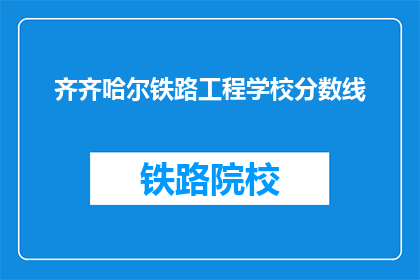 齐齐哈尔铁路工程学校分数线(齐齐哈尔铁路工程学校录取分数线是多少？)