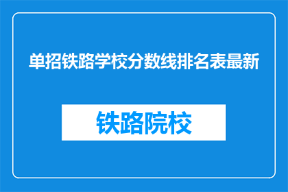 单招铁路学校分数线排名表最新(最新单招铁路学校分数线排名表，你了解了吗？)