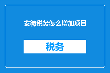 安徽税务怎么增加项目(如何提升安徽税务项目的数量？)