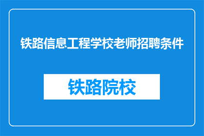 铁路信息工程学校老师招聘条件(铁路信息工程学校招聘条件是什么？)