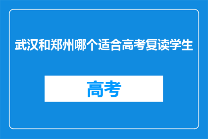 武汉和郑州哪个适合高考复读学生(武汉和郑州，哪个更适合高考复读生？)