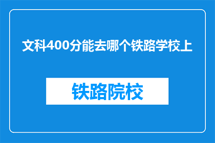文科400分能去哪个铁路学校上(文科400分能上哪些铁路学校？)