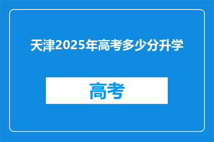 天津2025年高考多少分升学(天津2025年高考分数线是多少？)
