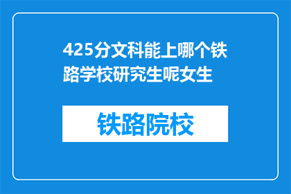 425分文科能上哪个铁路学校研究生呢女生(425分文科女生能否进入铁路学校研究生院？)