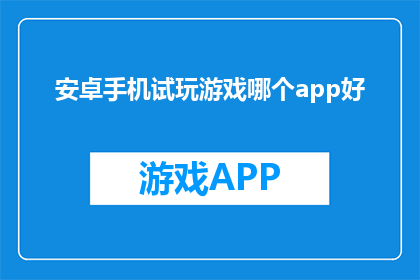 安卓手机试玩游戏哪个app好(哪个安卓手机试玩应用最受欢迎？)