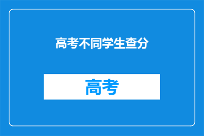 高考不同学生查分(高考分数查询，不同学生如何应对？)