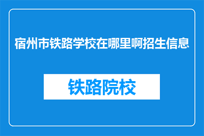 宿州市铁路学校在哪里啊招生信息(宿州市铁路学校招生信息在哪里？)