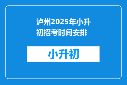 泸州2025年小升初招考时间安排(2025年泸州小升初招考时间安排，你了解吗？)