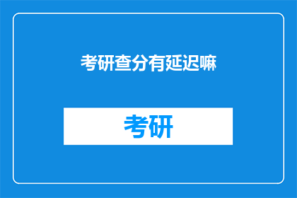 考研查分有延迟嘛(考研成绩查询是否延迟？)